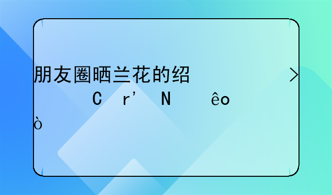 朋友圈晒兰花的经典句子有哪些？