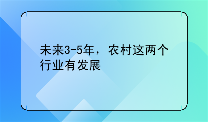 未来3-5年，农村这两个行业有发展