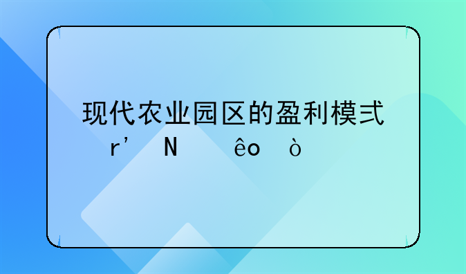 现代农业园区的盈利模式有哪些？