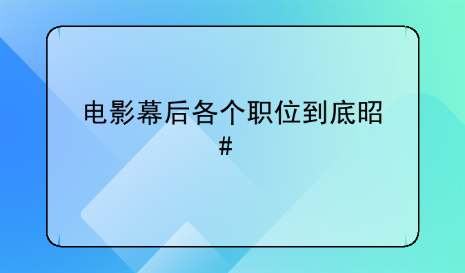 电影幕后各个职位到底是什么工作