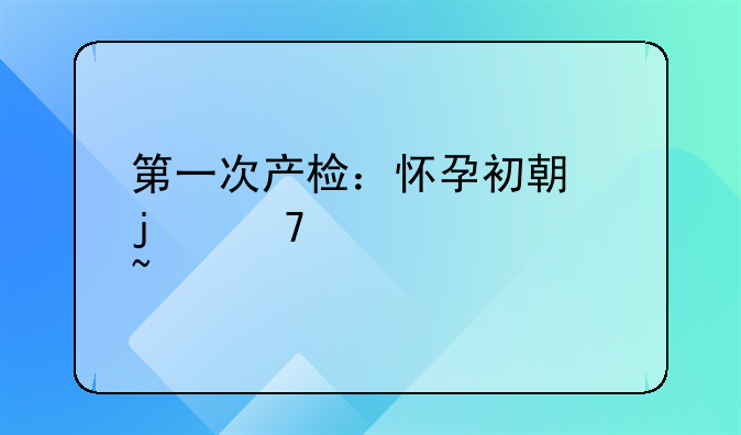 第一次产检：怀孕初期的重要检查