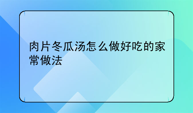 肉片冬瓜汤怎么做好吃的家常做法