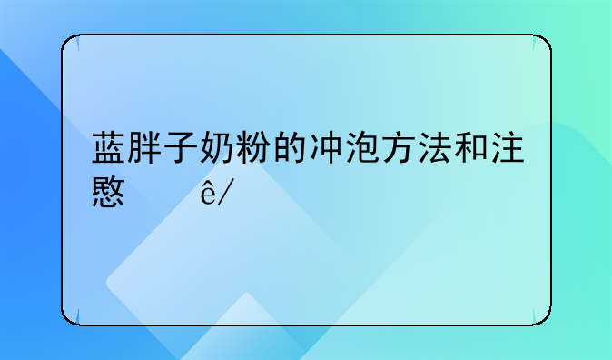 蓝胖子奶粉的冲泡方法和注意事项