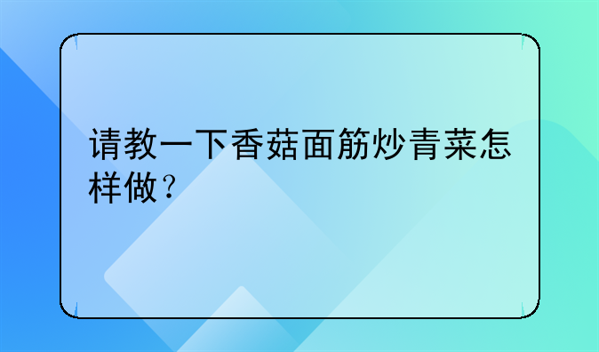 请教一下香菇面筋炒青菜怎样做？