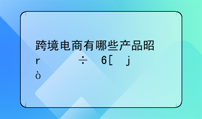 跨境电商有哪些产品是最好卖的？