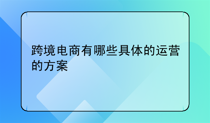 跨境电商有哪些具体的运营的方案