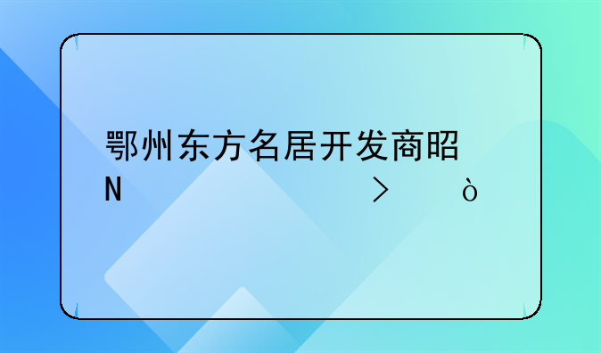 鄂州东方名居开发商是哪家公司？