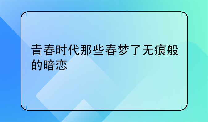 青春时代那些春梦了无痕般的暗恋