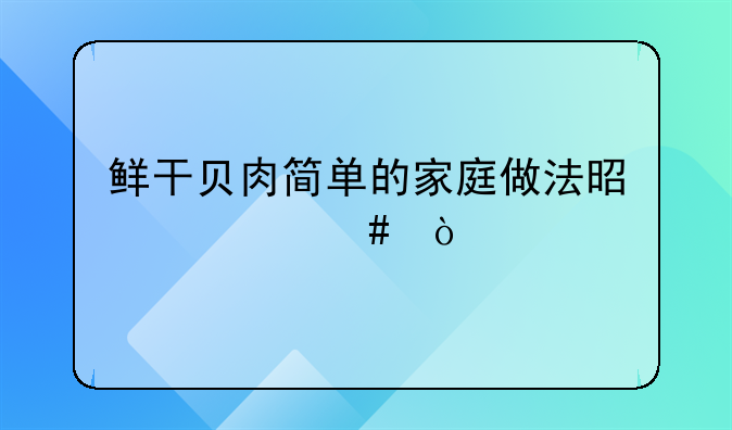 鲜干贝肉简单的家庭做法是什么？