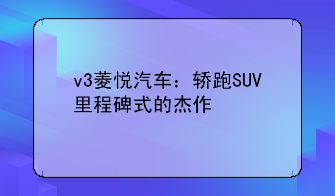 v3菱悦汽车：轿跑SUV里程碑式的杰作