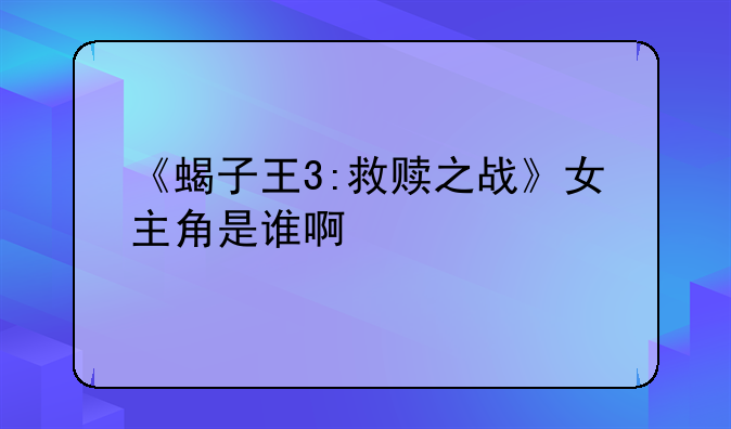 《蝎子王3:救赎之战》女主角是谁啊