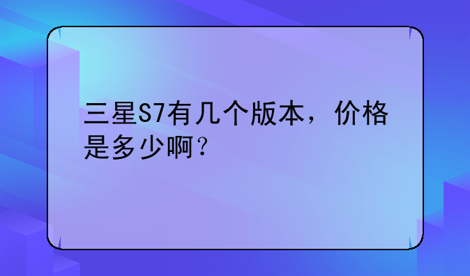 三星S7有几个版本，价格是多少啊？