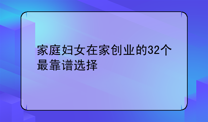 家庭妇女在家创业的32个最靠谱选择