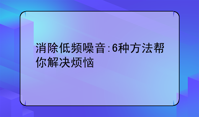 消除低频噪音:6种方法帮你解决烦恼