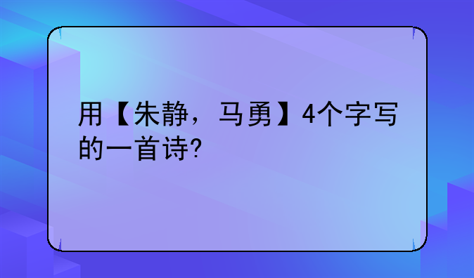 用【朱静，马勇】4个字写的一首诗?