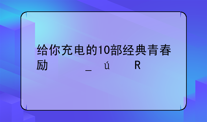 给你充电的10部经典青春励志微电影