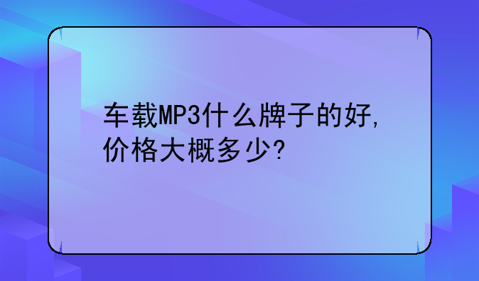 车载MP3什么牌子的好,价格大概多少?