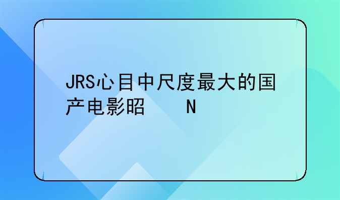 JRS心目中尺度最大的国产电影是哪部