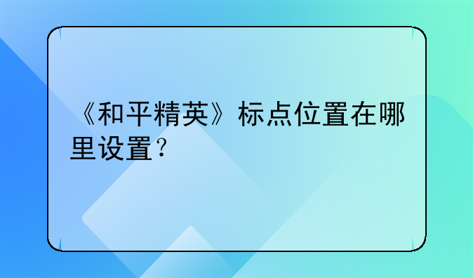 《和平精英》标点位置在哪里设置？