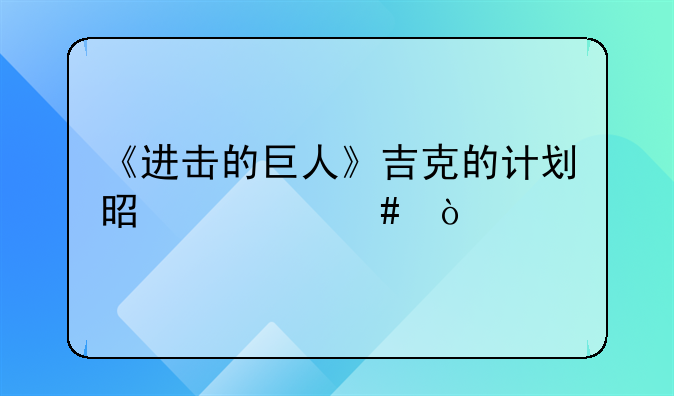 《进击的巨人》吉克的计划是什么？