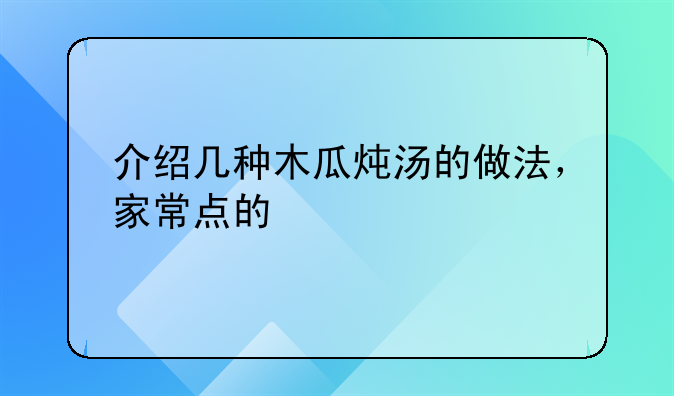 介绍几种木瓜炖汤的做法，家常点的