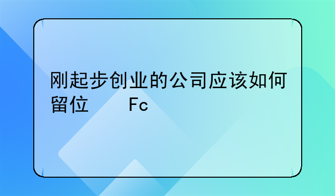 刚起步创业的公司应该如何留住员工