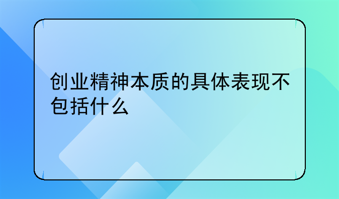 创业精神本质的具体表现不包括什么