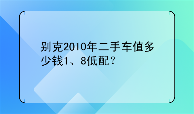 别克2O10年二手车值多少钱1、8低配？