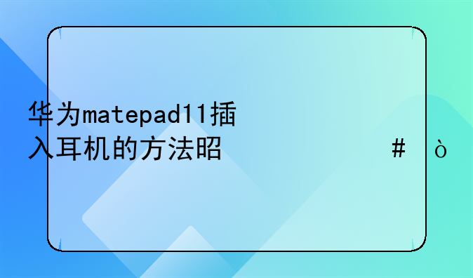 华为matepad11插入耳机的方法是什么？