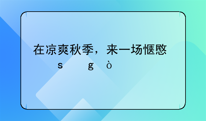 在凉爽秋季，来一场惬意“沙漠游”