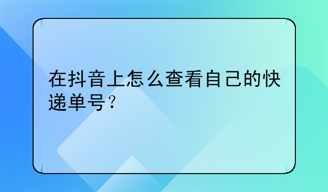 在抖音上怎么查看自己的快递单号？