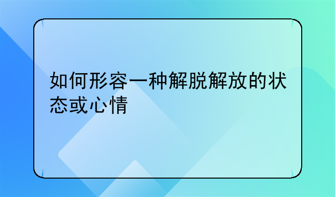 如何形容一种解脱解放的状态或心情