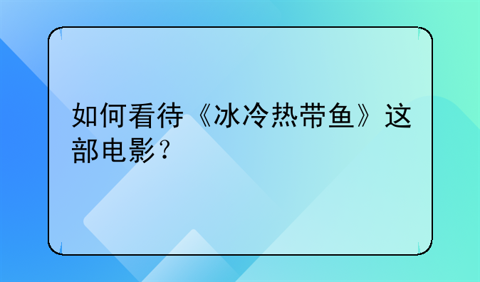 如何看待《冰冷热带鱼》这部电影？