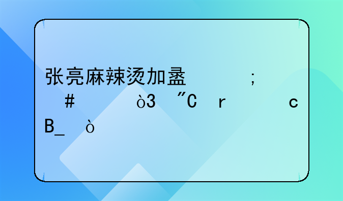 张亮麻辣烫加盟怎么样，成本高吗？