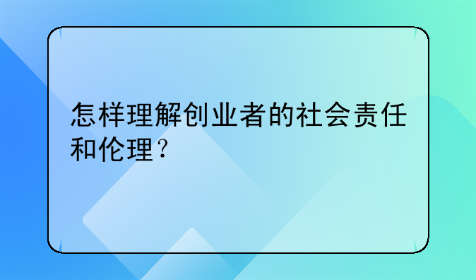 怎样理解创业者的社会责任和伦理？