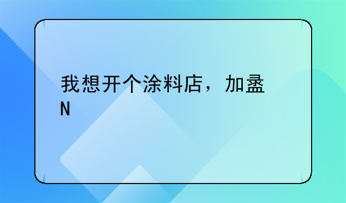 我想开个涂料店，加盟哪个牌子好？