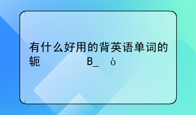 有什么好用的背英语单词的软件吗？