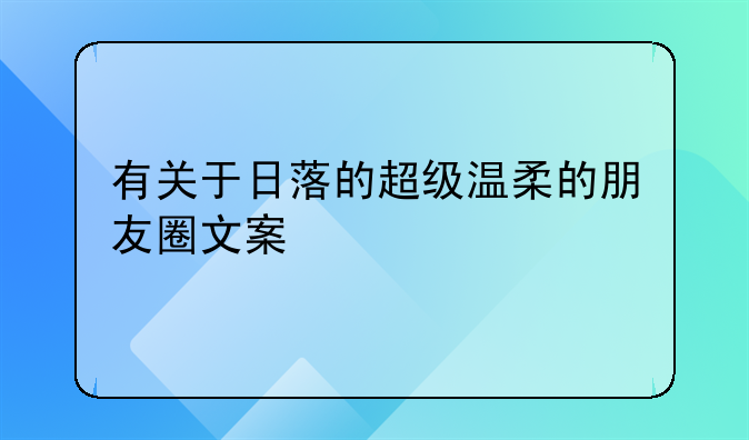 有关于日落的超级温柔的朋友圈文案