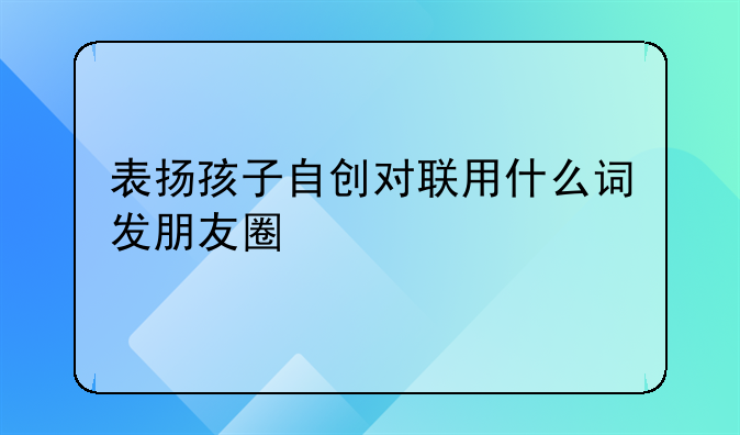 表扬孩子自创对联用什么词发朋友圈