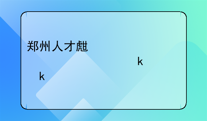 郑州人才生活补贴审核通过多久公示