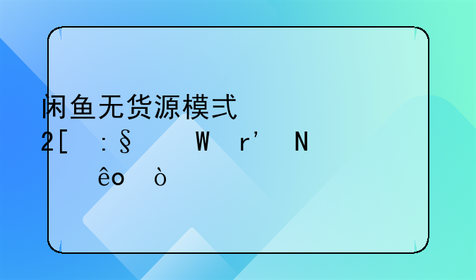 闲鱼无货源模式精细化玩法有哪些？