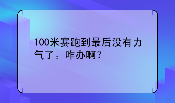 100米赛跑到最后没有力气了。咋办啊？