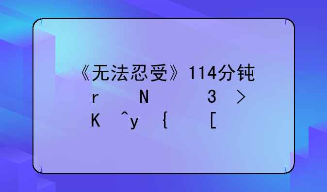 《无法忍受》114分钟在哪里可以看线？