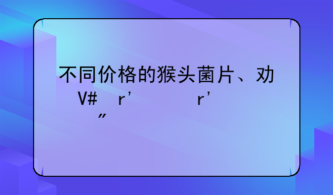 不同价格的猴头菌片、功效有没有差别