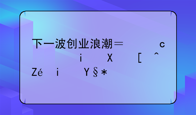 下一波创业浪潮？高端服务必定是未来