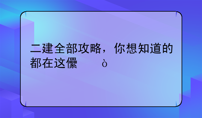 二建全部攻略，你想知道的都在这儿！