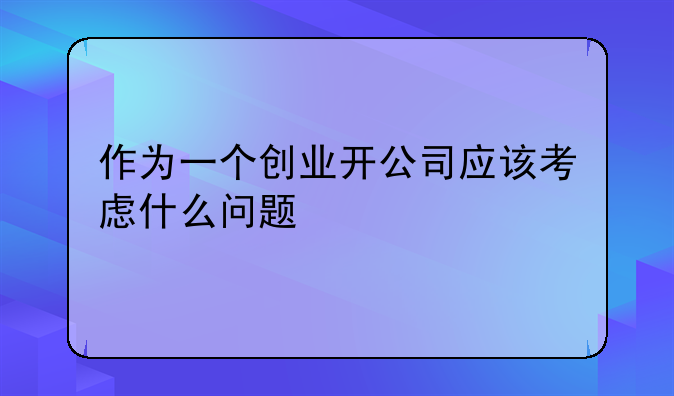 作为一个创业开公司应该考虑什么问题