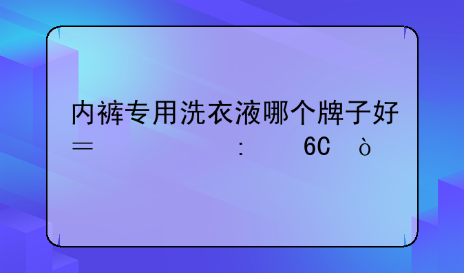 内裤专用洗衣液哪个牌子好？求推荐？