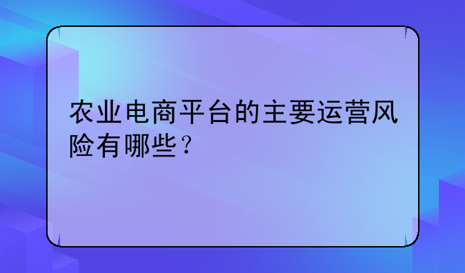 农业电商平台的主要运营风险有哪些？