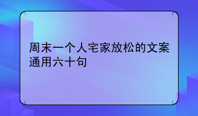 周末一个人宅家放松的文案通用六十句